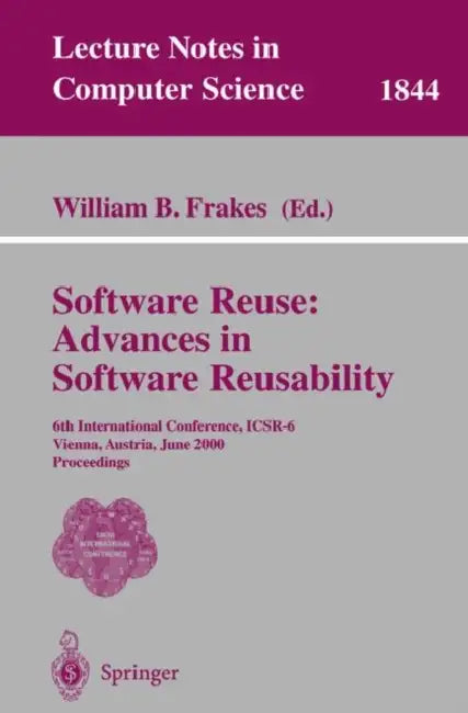 Software Reuse: Advances in Software Reusability: 6th International Conference, Icsr-6 Vienna, Austria, June 27-29, 2000 Proceedings by William B. Frakes