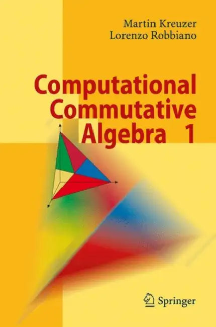 Computational Commutative Algebra 1 by Martin Kreuzer, Lorenzo Robbiano