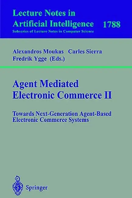Agent Mediated Electronic Commerce II: Towards Next-Generation Agent-Based Electronic Commerce Systems by Alexandros Moukas