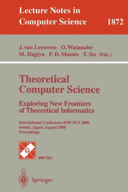 Theoretical Computer Science: Exploring New Frontiers of Theoretical Informatics: International Conference Ifip Tcs 2000 Sendai, Japan, August 17-19, by Jan Van Leeuwen, Osamu Watanabe, Masami Hagiya