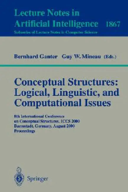 Conceptual Structures: Logical, Linguistic, and Computational Issues: 8th International Conference on Conceptual Structures, Iccs 2000 Darmstadt, Germ by Bernhard Ganter, Guy W. Mineau