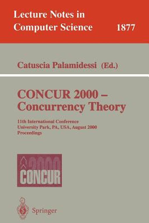 Concur 2000 - Concurrency Theory: 11th International Conference, University Park, Pa, Usa, August 22-25, 2000 Proceedings by Catuscia Palamidessi