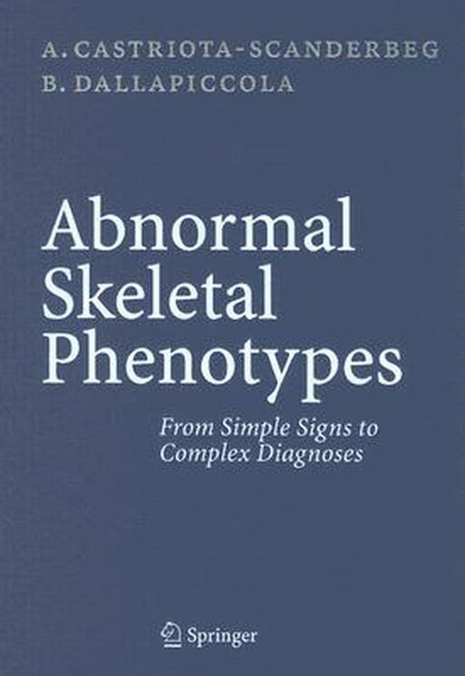 Abnormal Skeletal Phenotypes: From Simple Signs to Complex Diagnoses by Alessandro Castriota-Scanderbeg