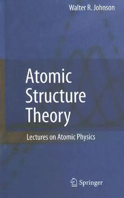 Atomic Structure Theory: Lectures on Atomic Physics by Walter R. Johnson