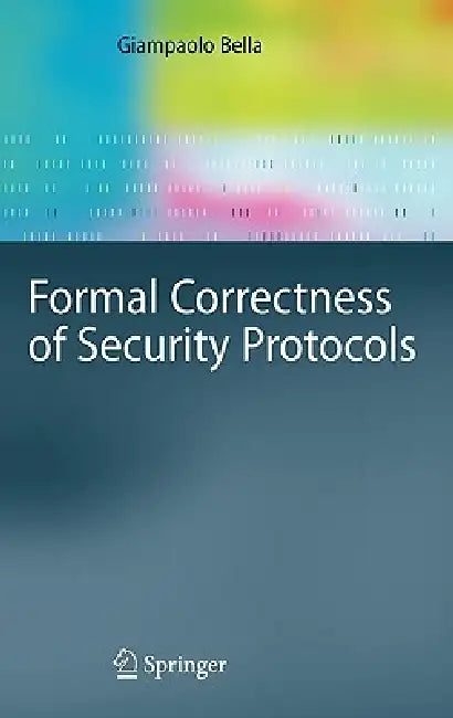 Formal Correctness of Security Protocols by Giampaolo Bella