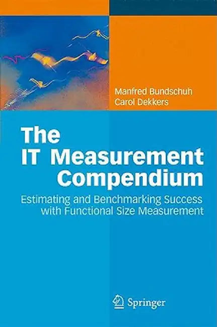 The It Measurement Compendium: Estimating and Benchmarking Success with Functional Size Measurement by Manfred Bundschuh