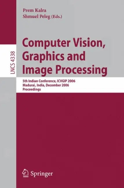 Computer Vision, Graphics and Image Processing: 5th Indian Conference, Icvgip 2006, Madurai, India, December 13-16, 2006, Proceedings by Prem Kalra, Shmuel Peleg
