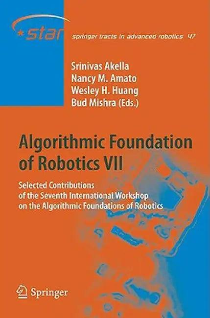 Algorithmic Foundation Of Robotics Vii: Selected Contributions of the Seventh Interl. Workshop on the Algorithmic Foundations of Robotics by Srinivas Akella, Nancy M. Amato, Wesley Huang
