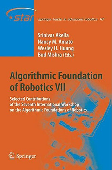 Algorithmic Foundation Of Robotics Vii: Selected Contributions of the Seventh Interl. Workshop on the Algorithmic Foundations of Robotics by Srinivas Akella, Nancy M. Amato, Wesley Huang
