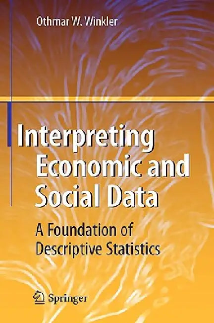 Interpreting Economic and Social Data: A Foundation of Descriptive Statistics by Othmar W. Winkler