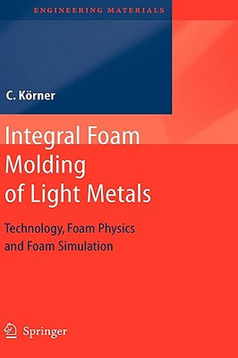 Integral Foam Moulding Of Light Metals: Technology, Foam Physics and Foam Simulation by Carolin Koerner