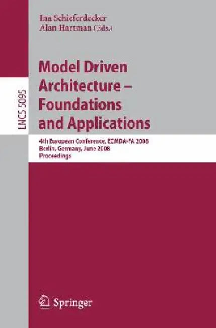 Model Driven Architecture - Foundations and Applications: 4th European Conference, Ecmda-Fa 2008, Berlin, Germany, June 9-13, 2008, Proceedings by Ina Schieferdecker, Alan Hartman