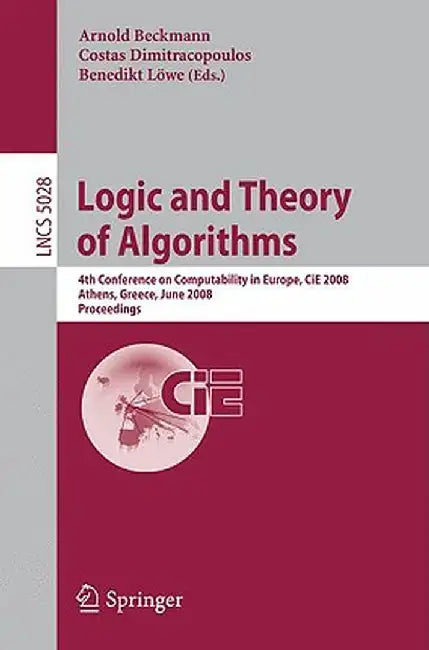 Logic and Theory of Algorithms: 4th Conference on Computability in Europe, Cie 2008 Athens, Greece, June 15-20, 2008, Proceedings by Arnold Beckmann