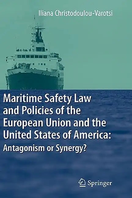 Maritime Safety Law and Policies of the European Union and the United States of America: Antagonism or Synergy? by Iliana Christodoulou-Varotsi