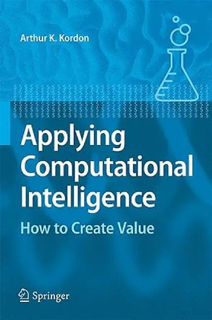 Applying Computational Intelligence: How to Create Value by Arthur Kordon
