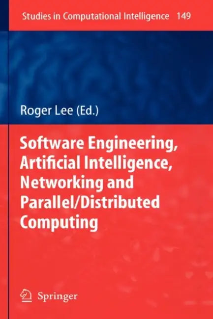 Software Engineering, Artificial Intelligence, Networking and Parallel/Distributed Computing by Roger Lee