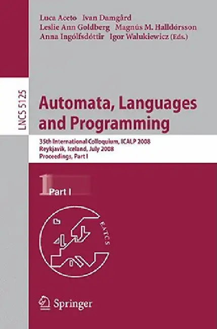 Automata, Languages and Programming: 35th International Colloquium, Icalp 2008 Reykjavik, Iceland, July 7-11, 2008 Proceedings, Part I by Luca Aceto, Ivan Damgaard, Leslie Ann Goldberg