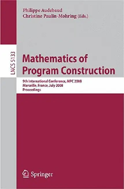 Mathematics of Program Construction: 9th International Conference, MPC 2008 Marseille, France, July 15-18, 2008 Proceedings by Philippe Audebaud, Christine Paulin-Mohring