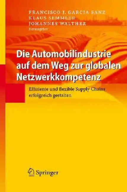 Die Automobilindustrie Auf Dem Weg Zur Globalen Netzwerkkompetenz: Effiziente Und Flexible Supply Chains Erfolgreich Gestalten by Francisco J. Garcia Sanz, Klaus Semmler, Johannes Walther