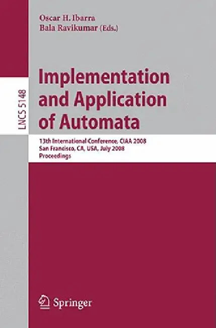Implementation and Applications of Automata: 13th International Conference, Ciaa 2008, San Francisco, California, Usa, July 21-24, 2008, Proceedings by Oscar H. Ibarra, Bala Ravikumar