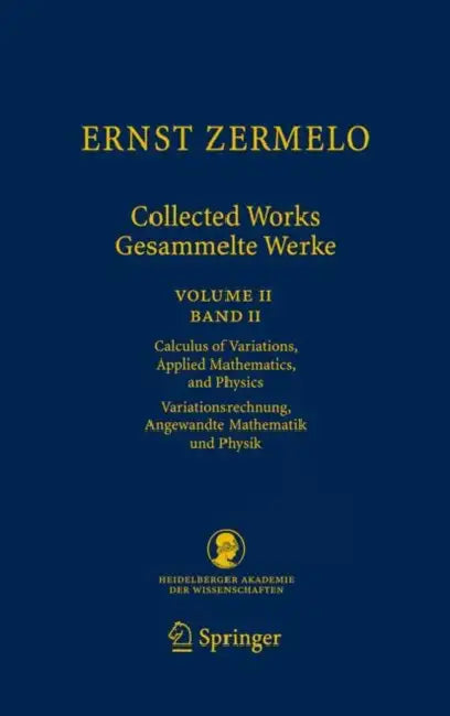 Ernst Zermelo - Collected Works/Gesammelte Werke II: Volume II/Band II - Calculus of Variations, Applied Mathematics, and Physics/Variationsrechnung, by Ernst Zermelo, Heinz-Dieter Ebbinghaus, Akihiro Kanamori