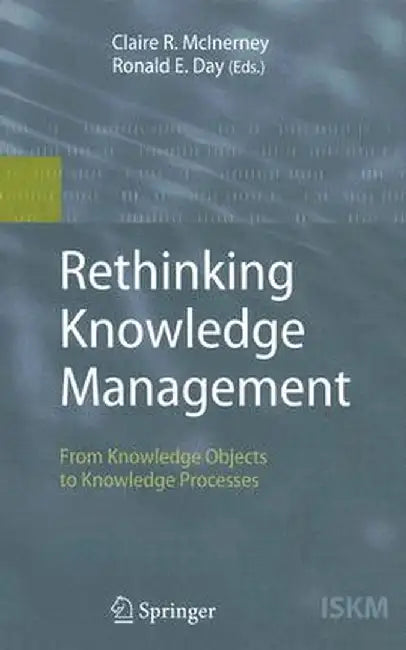 Rethinking Knowledge Management: From Knowledge Objects to Knowledge Processes by Claire R. McInerney