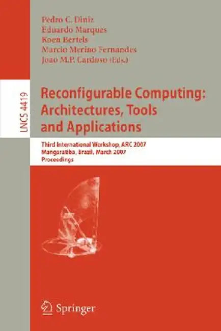 Reconfigurable Computing: Architectures, Tools and Applications: Third International Workshop, ARC 2007, Mangaratiba, Brazil, March 27-29, 2007, Proce by Pedro C. Diniz