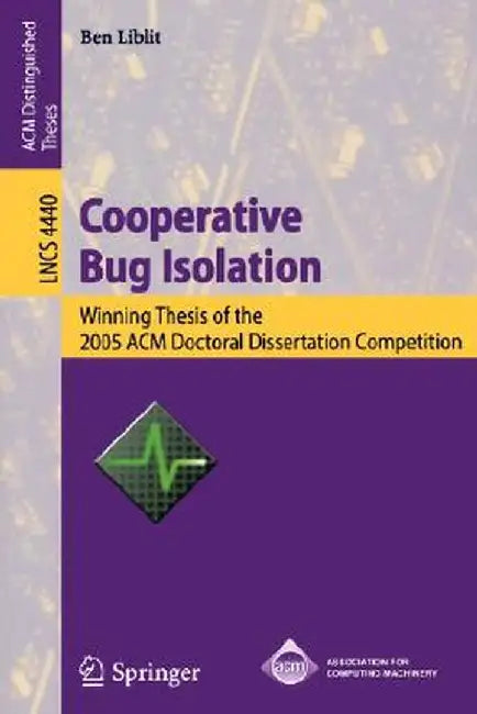 Cooperative Bug Isolation: Winning Thesis of the 2005 ACM Doctoral Dissertation Competition by Ben Liblit