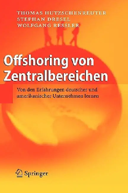 Offshoring Von Zentralbereichen: Von Den Erfahrungen Deutscher Und Amerikanischer Unternehmen Lernen by Thomas Hutzschenreuter, Stephan Dresel, Wolfgang Ressler