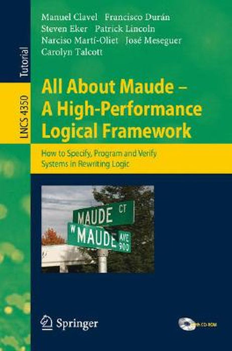 All About Maude: A High-Performance Logical Framework: How to Specify, Program, and Verify Systems in Rewriting Logic [With CDROM] by Manuel Clavel