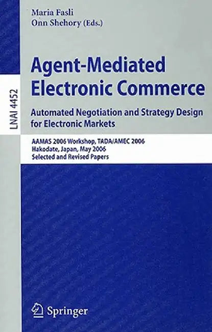 Agent-Mediated Electronic Commerce: Automated Negotiation and Strategy Design for Electronic Markets: AAMAS 2006 Workshop, TADA/AMEC 2006 Hakodate, Ja by Maria Fasli