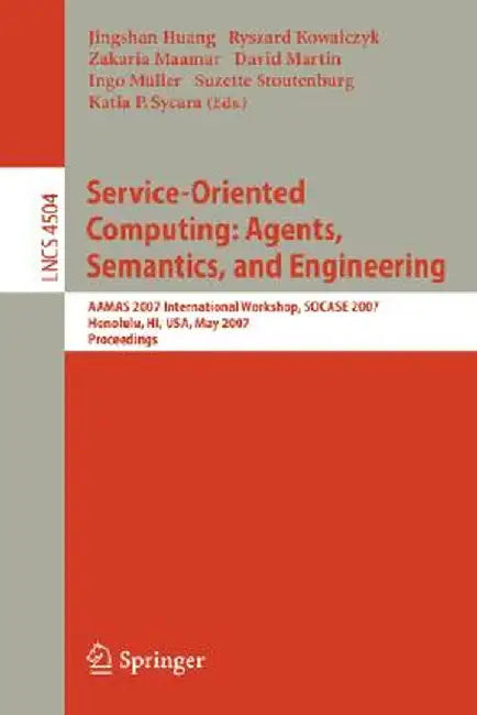 Service-Oriented Computing: Agents, Semantics, and Engineering: Aamas 2007 International Workshop, Socase 2007, Honolulu, Hi, Usa, May 14, 2007, Proce by Jingshan Huang