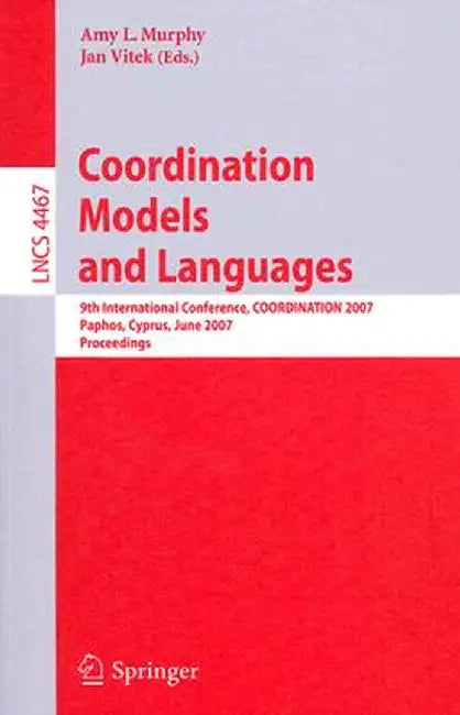 Coordination Models and Languages: 9th International Conference, Coordination 2007, Paphos, Cyprus, June 6-8, 2007, Proceedings by Amy L. Murphy