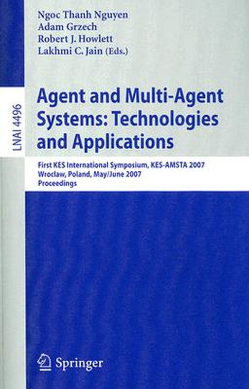 Agent and Multi-Agent Systems: Technologies and Applications: First KES International Symposium, KES-AMSTA 2007 Wroclaw, Poland, May 31-June 1, 2007 P by Adam Grzech