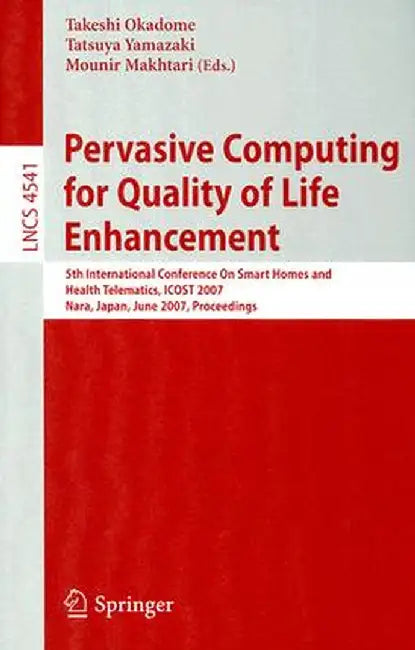 Pervasive Computing for Quality of Life Enhancement: 5th International Conference on Smart Homes and Health Telematics, Icost 2007, Nara, Japan, June by Takeshi Okadome