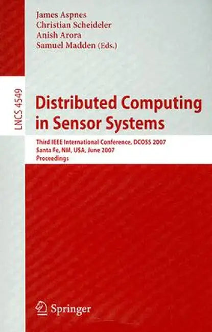 Distributed Computing in Sensor Systems: Third IEEE International Conference, Dcoss 2007, Santa Fe, Nm, Usa, June 18-20, 2007, Proceedings by James Aspnes