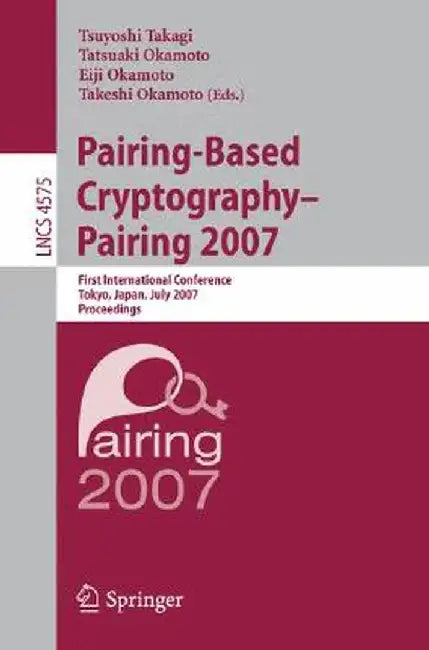 Pairing-Based Cryptography - Pairing 2007: First International Conference, Pairing 2007, Tokyo, Japan, July 2-4, 2007, Proceedings by Tsuyoshi Takagi