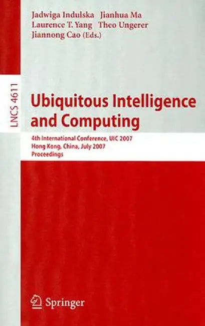 Ubiquitous Intelligence and Computing: 4th International Conference, UIC 2007 Hong Kong, China, July 11-13, 2007 Proceedings by Jadwiga Indulska