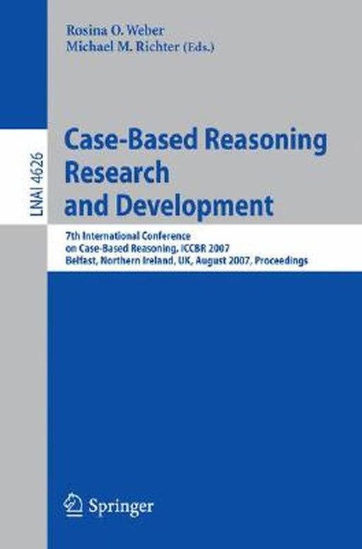 Case-Based Reasoning Research and Development: 7th International Conference on Case-Based Reasoning, Iccbr 2007 Belfast Northern Ireland, Uk, August 1 by Rosina O. Weber