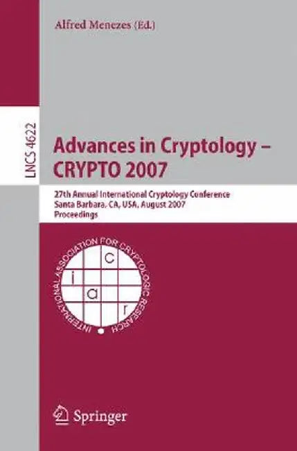 Advances in Cryptology - Crypto 2007: 27th Annual International Cryptology Conference, Santa Barbara, Ca, Usa, August 19-23, 2007, Proceedings by Alfred Menezes