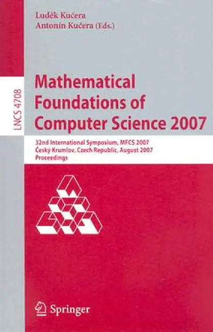 Mathematical Foundations of Computer Science 2007: 32nd International Symposium, Mfcs 2007 Ceský Krumlov, Czech Republic, August 26-31, 2007, Proceedi by Ludek Kucera