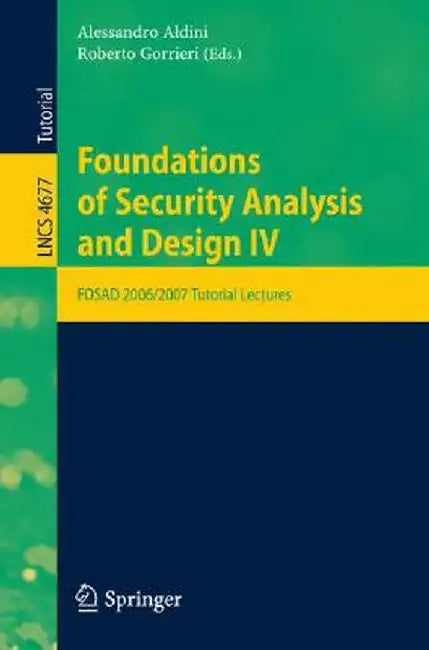 Foundations of Security Analysis and Design IV: FOSAD 2006/2007 Turtorial Lectures by Alessandro Aldini