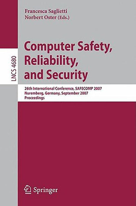 Computer Safety, Reliability, and Security: 26th International Conference, Safecomp 2007, Nurmberg, Germany, September 18-21, 2007, Proceedings by Francesca Saglietti