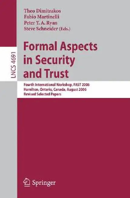 Formal Aspects in Security and Trust: Fourth International Workshop, Fast 2006, Hamilton, Ontario, Canda, August 26-27, 2006, Revised Selected Papers by Theo Dimitrakos