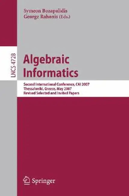 Algebraic Informatics: Second International Conference, CAI 2007, Thessaloniki, Greece, May 21-25, 2007, Revised Selected and Invited Papers by Symeon Bozapalidis