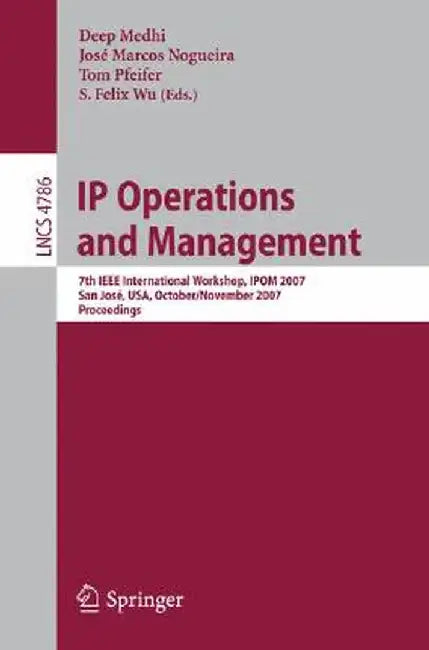 IP Operations and Management: 7th IEEE International Workshop, Ipom 2007 San José, Usa, October 31 - November 2, 2007 Proceedings by Deep Medhi