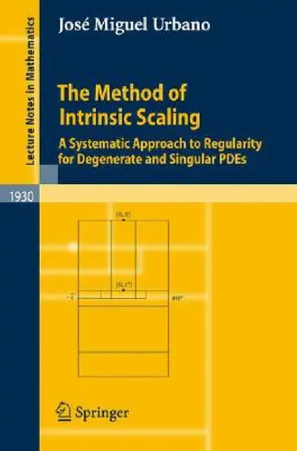 The Method of Intrinsic Scaling: A Systematic Approach to Regularity for Degenerate and Singular PDEs by José Miguel Urbano