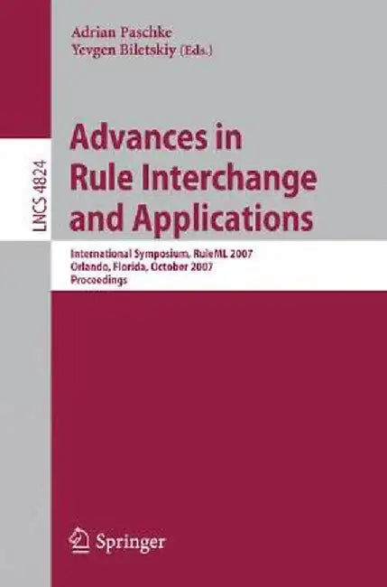 Advances in Rule Interchange and Applications: International Symposium, RuleML 2007, Orlando, Florida, October 25-26, 2007, Proceedings by Adrian Paschke