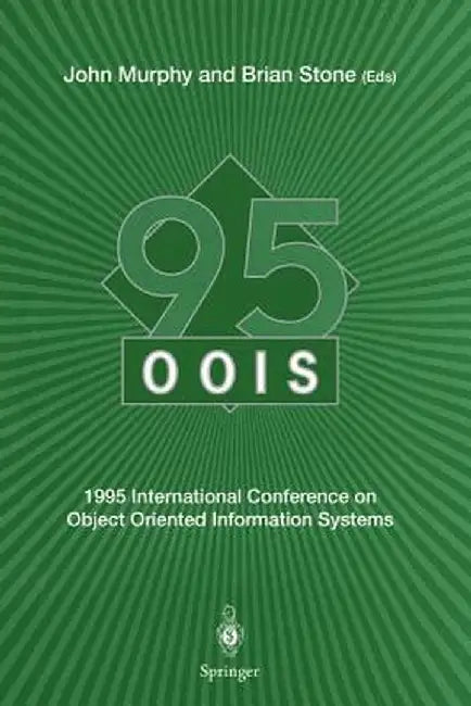 Oois' 95: 1995 International Conference on Object Oriented Information Systems, 18-20 December 1995, Dublin. Proceedings by John Murphy
