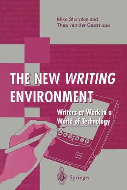 The New Writing Environment: Writers at Work in a World of Technology by Mike Sharples